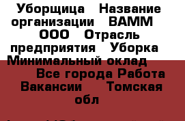 Уборщица › Название организации ­ ВАММ  , ООО › Отрасль предприятия ­ Уборка › Минимальный оклад ­ 15 000 - Все города Работа » Вакансии   . Томская обл.